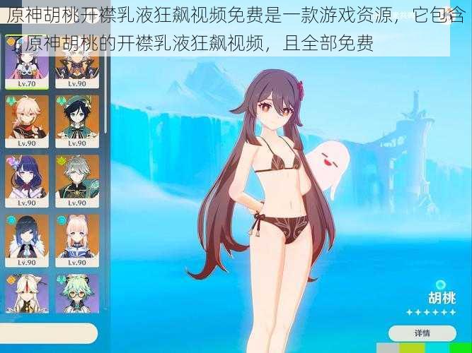 原神胡桃开襟乳液狂飙视频免费是一款游戏资源，它包含了原神胡桃的开襟乳液狂飙视频，且全部免费