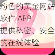 粉色的黄金网站软件 APP，提供私密、安全的在线体验