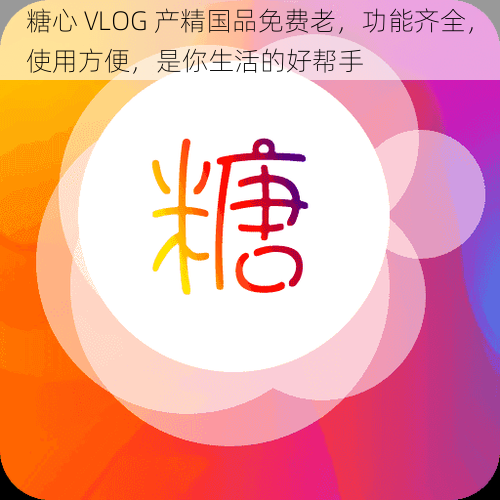 糖心 VLOG 产精国品免费老，功能齐全，使用方便，是你生活的好帮手