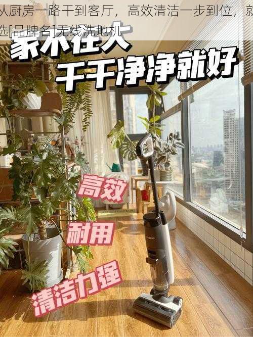 从厨房一路干到客厅，高效清洁一步到位，就选[品牌名]无线洗地机