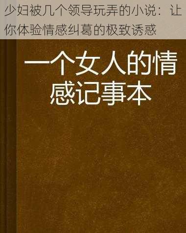 少妇被几个领导玩弄的小说：让你体验情感纠葛的极致诱惑