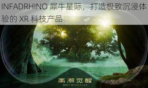 INFADRHINO 犀牛星际，打造极致沉浸体验的 XR 科技产品