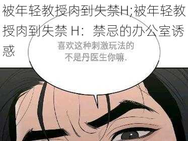 被年轻教授肉到失禁H;被年轻教授肉到失禁 H：禁忌的办公室诱惑