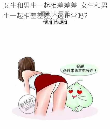 女生和男生一起相差差差_女生和男生一起相差差差，这正常吗？