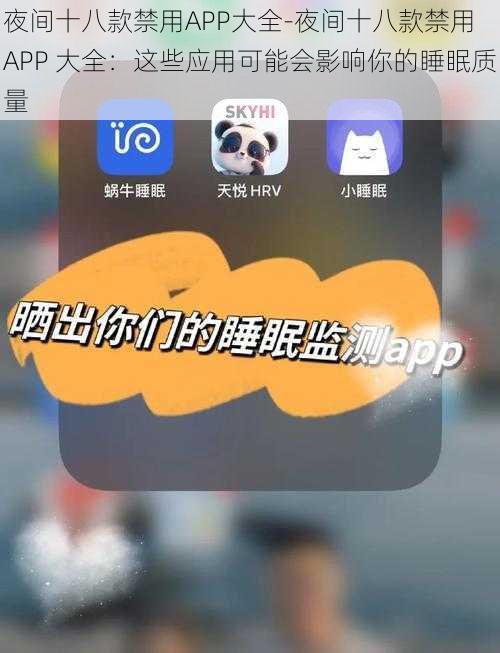 夜间十八款禁用APP大全-夜间十八款禁用 APP 大全：这些应用可能会影响你的睡眠质量