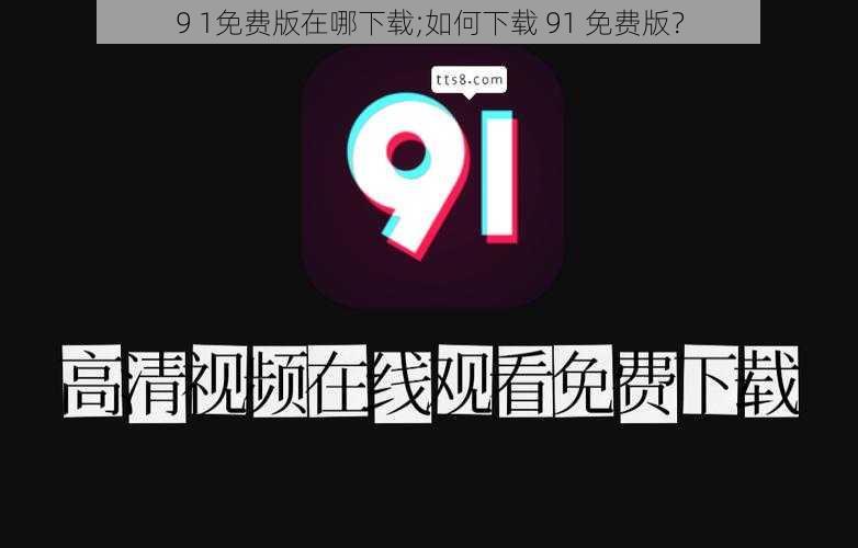 9 1免费版在哪下载;如何下载 91 免费版？