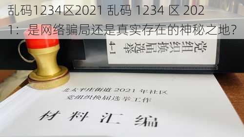 乱码1234区2021 乱码 1234 区 2021：是网络骗局还是真实存在的神秘之地？