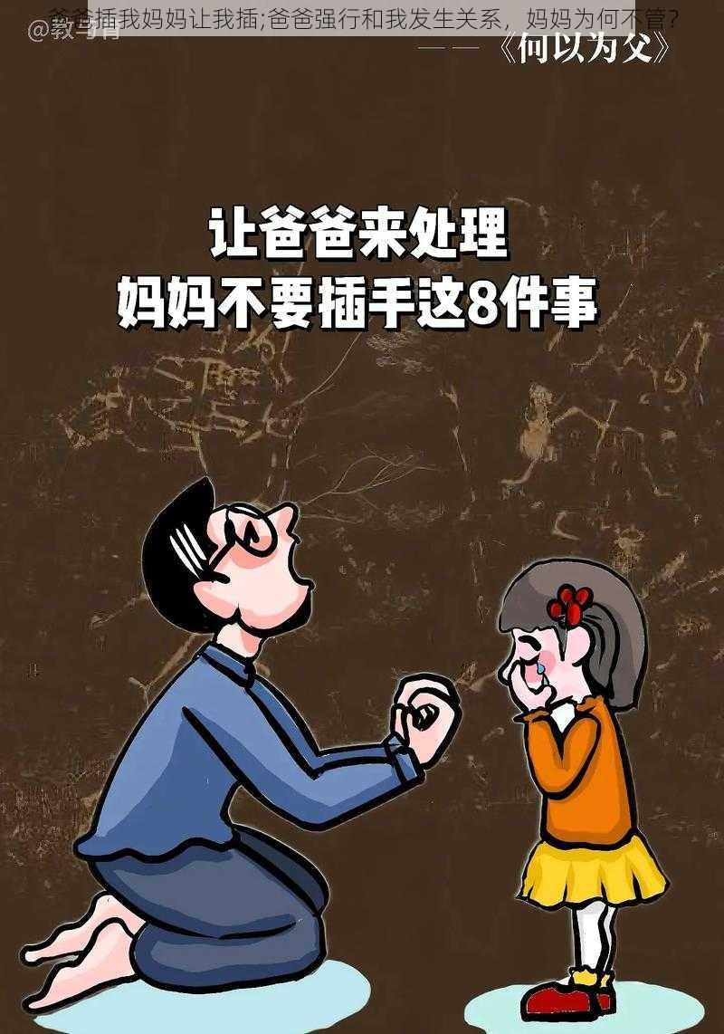 爸爸插我妈妈让我插;爸爸强行和我发生关系，妈妈为何不管？