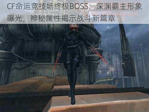 CF命运竞技场终极BOSS：深渊霸主形象曝光，神秘属性揭示战斗新篇章