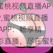 蜜桃视频直播APP,蜜桃视频直播 APP：畅享精彩直播，尽在蜜桃