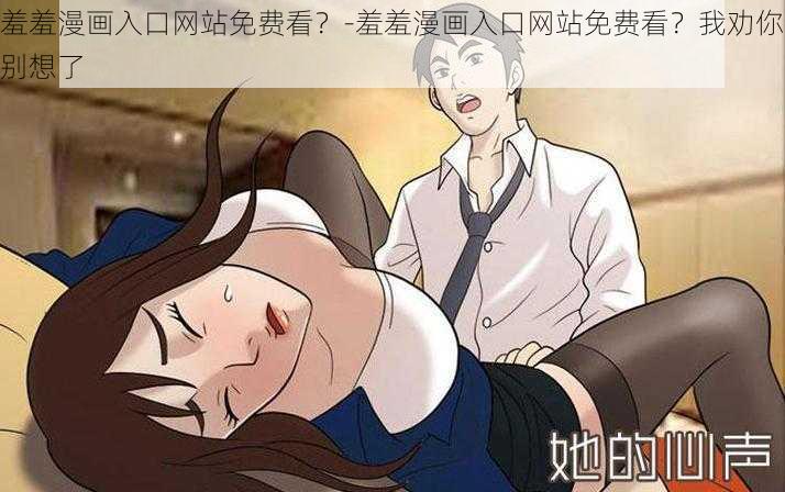 羞羞漫画入口网站免费看？-羞羞漫画入口网站免费看？我劝你别想了