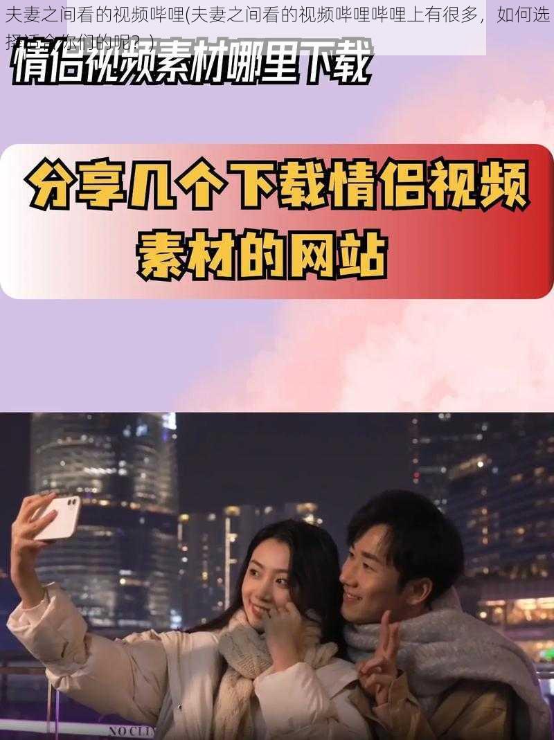 夫妻之间看的视频哔哩(夫妻之间看的视频哔哩哔哩上有很多，如何选择适合你们的呢？)