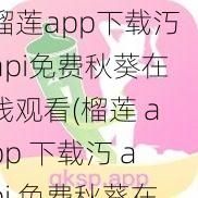 榴莲app下载汅api免费秋葵在线观看(榴莲 app 下载汅 api 免费秋葵在线观看，精彩内容不容错过)