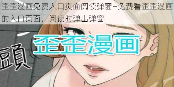 歪歪漫画免费入口页面阅读弹窗—免费看歪歪漫画的入口页面，阅读时弹出弹窗