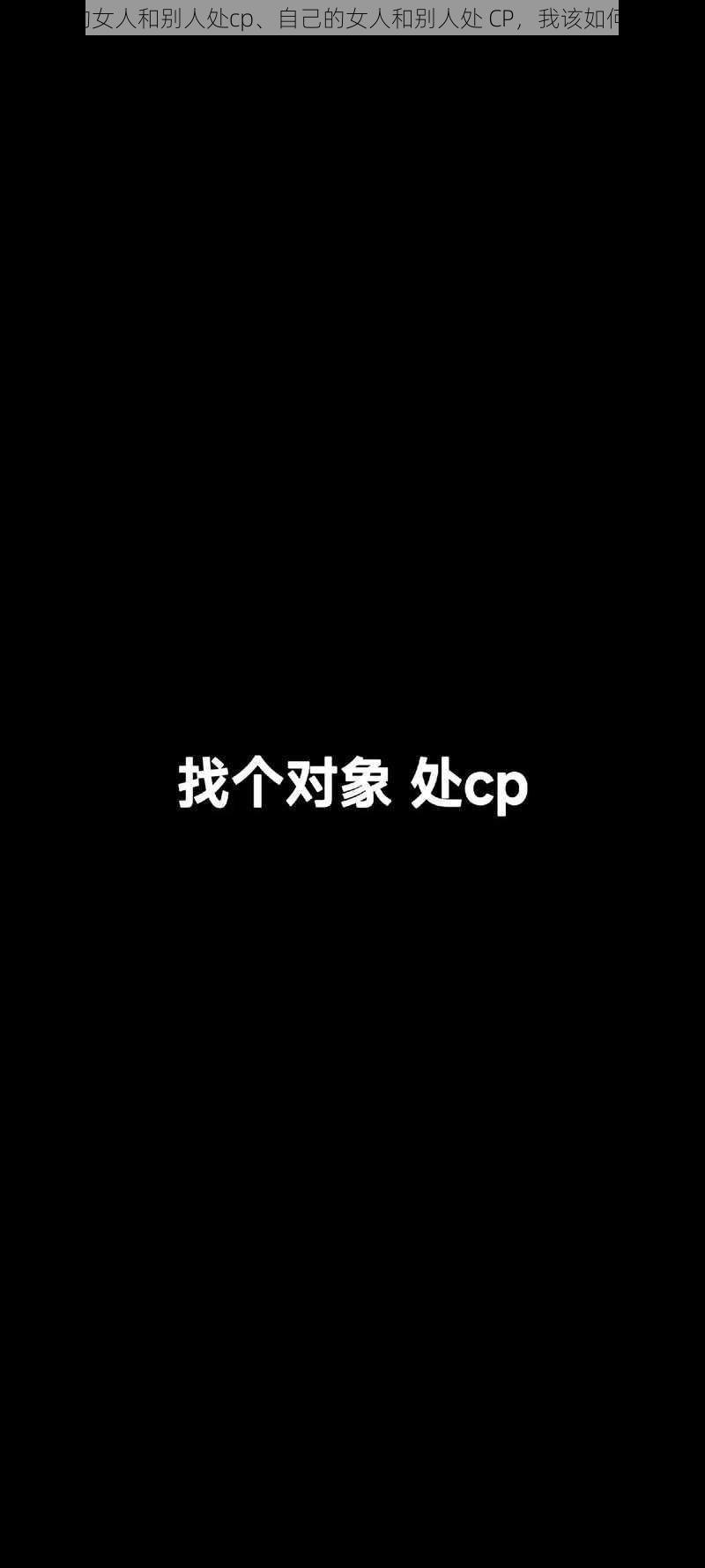 自己的女人和别人处cp、自己的女人和别人处 CP，我该如何是好？