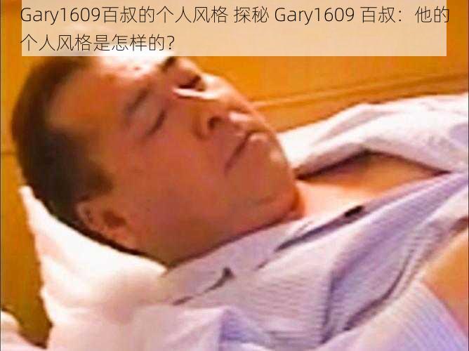 Gary1609百叔的个人风格 探秘 Gary1609 百叔：他的个人风格是怎样的？