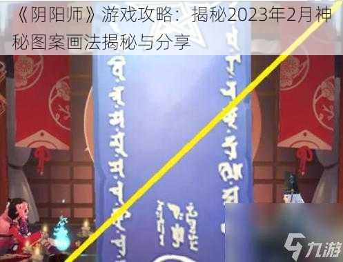 《阴阳师》游戏攻略：揭秘2023年2月神秘图案画法揭秘与分享