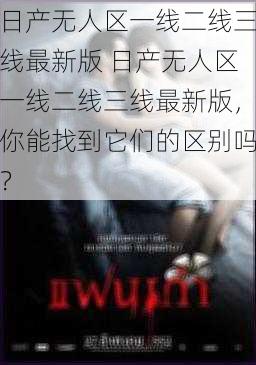 日产无人区一线二线三线最新版 日产无人区一线二线三线最新版，你能找到它们的区别吗？