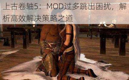 上古卷轴5：MOD过多跳出困扰，解析高效解决策略之道