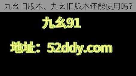 九幺旧版本、九幺旧版本还能使用吗？