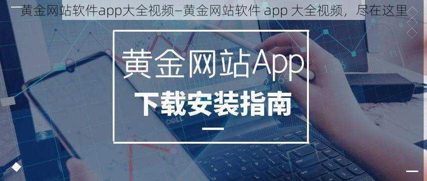 黄金网站软件app大全视频—黄金网站软件 app 大全视频，尽在这里