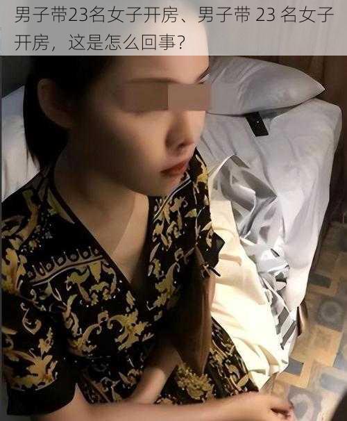 男子带23名女子开房、男子带 23 名女子开房，这是怎么回事？