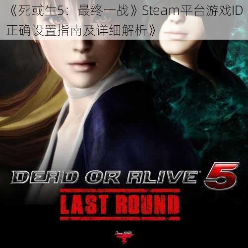 《死或生5：最终一战》Steam平台游戏ID正确设置指南及详细解析》