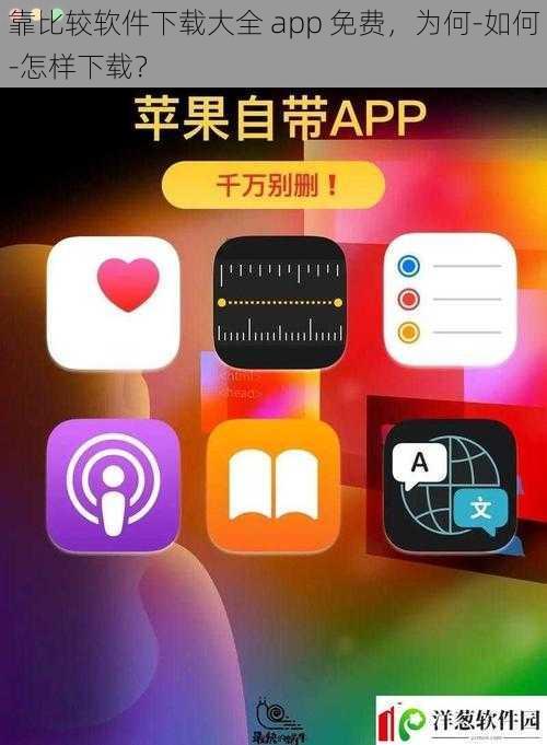 靠比较软件下载大全 app 免费，为何-如何-怎样下载？