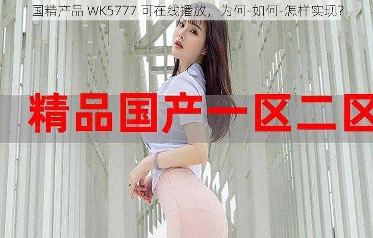 国精产品 WK5777 可在线播放，为何-如何-怎样实现？