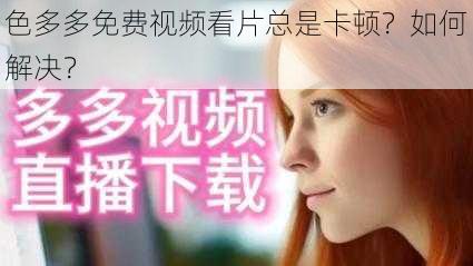 色多多免费视频看片总是卡顿？如何解决？