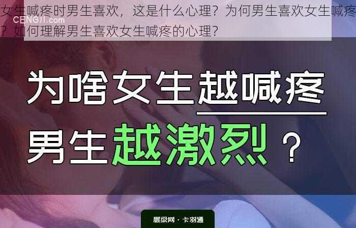 女生喊疼时男生喜欢，这是什么心理？为何男生喜欢女生喊疼？如何理解男生喜欢女生喊疼的心理？