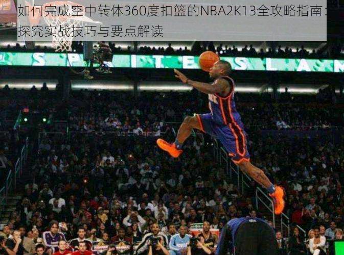 如何完成空中转体360度扣篮的NBA2K13全攻略指南：探究实战技巧与要点解读