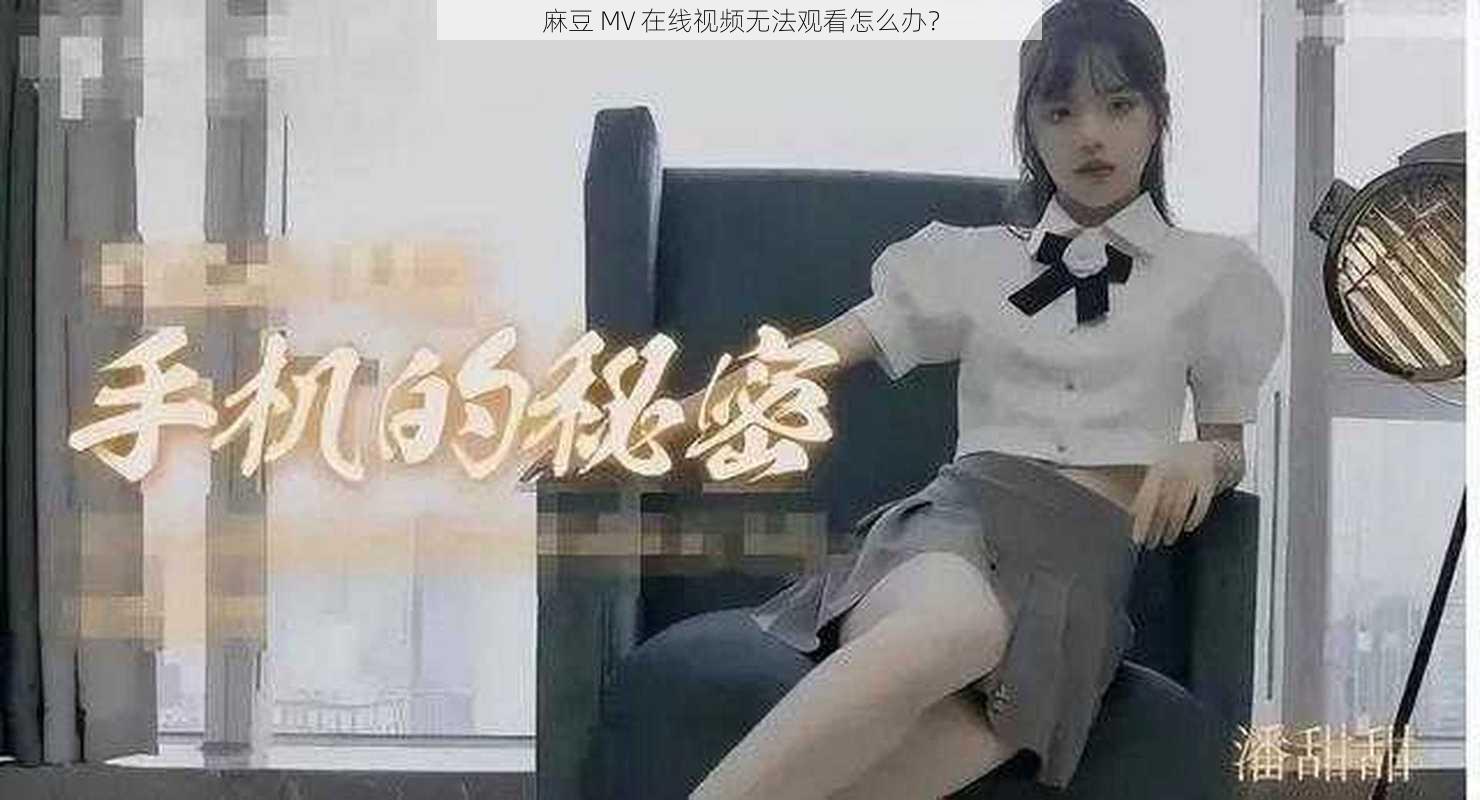 麻豆 MV 在线视频无法观看怎么办？