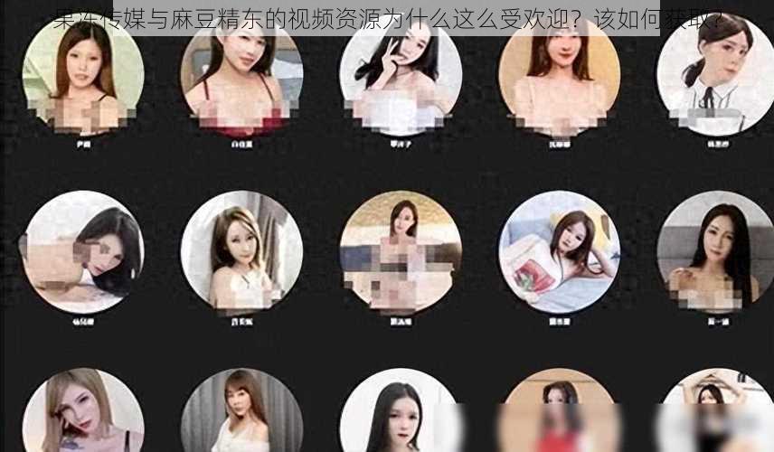 果冻传媒与麻豆精东的视频资源为什么这么受欢迎？该如何获取？