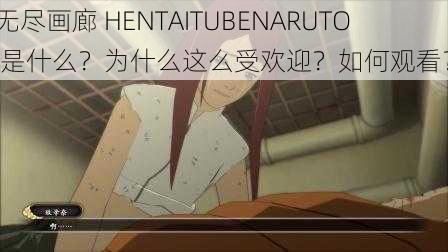 无尽画廊 HENTAITUBENARUTO 是什么？为什么这么受欢迎？如何观看？