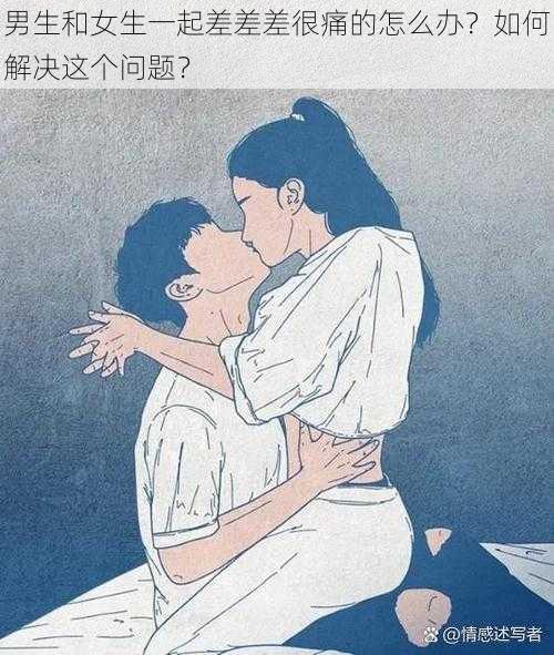 男生和女生一起差差差很痛的怎么办？如何解决这个问题？