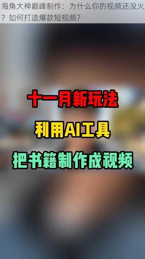 海角大神巅峰制作：为什么你的视频还没火？如何打造爆款短视频？