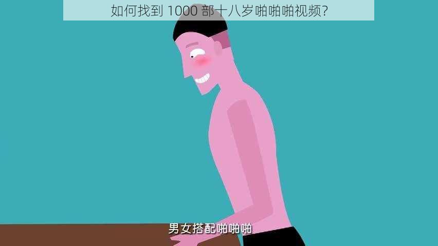 如何找到 1000 部十八岁啪啪啪视频？