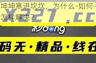 坤坤寒进坎坎，为什么-如何-怎样解决？