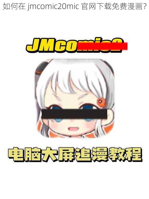 如何在 jmcomic20mic 官网下载免费漫画？