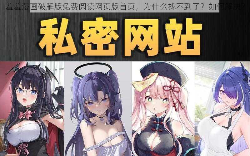 羞羞漫画破解版免费阅读网页版首页，为什么找不到了？如何解决？