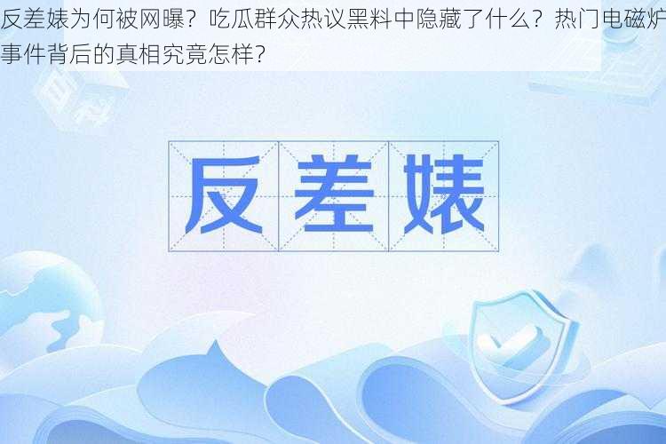 反差婊为何被网曝？吃瓜群众热议黑料中隐藏了什么？热门电磁炉事件背后的真相究竟怎样？