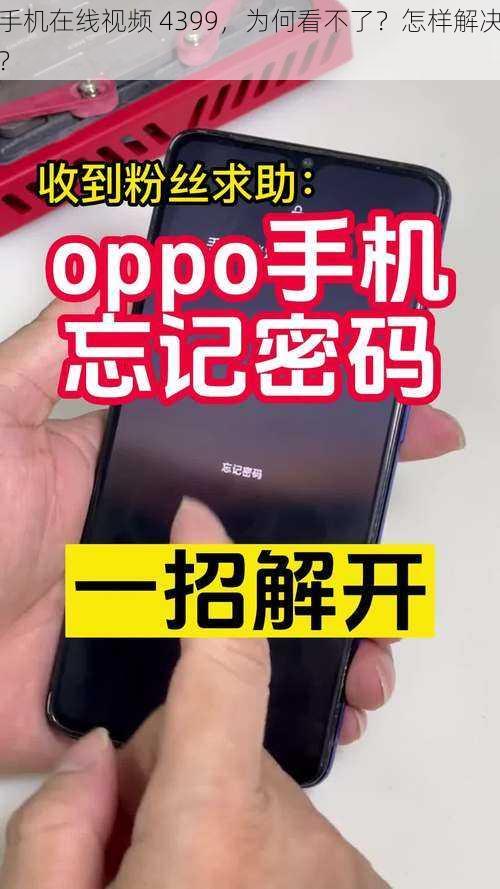 手机在线视频 4399，为何看不了？怎样解决？