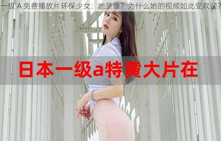 一级 A 免费播放片环保少女：她是谁？为什么她的视频如此受欢迎？