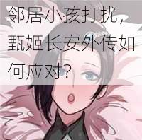 邻居小孩打扰，甄姬长安外传如何应对？