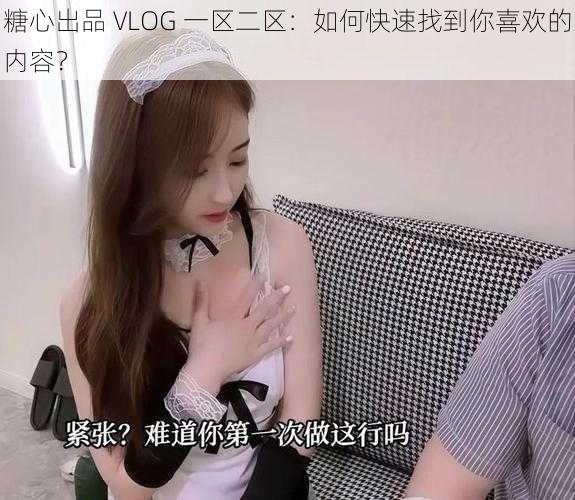 糖心出品 VLOG 一区二区：如何快速找到你喜欢的内容？