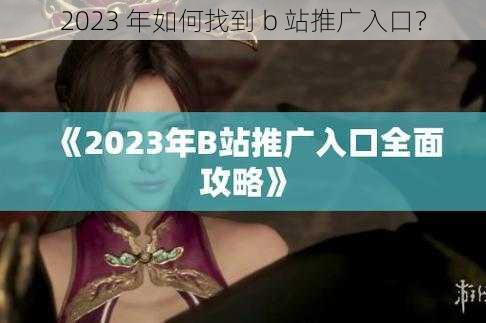 2023 年如何找到 b 站推广入口？