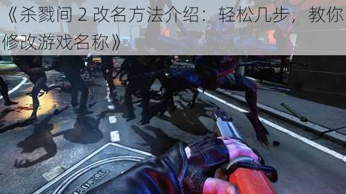 《杀戮间 2 改名方法介绍：轻松几步，教你修改游戏名称》