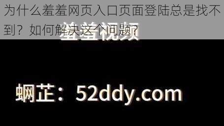 为什么羞羞网页入口页面登陆总是找不到？如何解决这个问题？