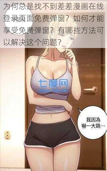 为何总是找不到差差漫画在线登录页面免费弹窗？如何才能享受免费弹窗？有哪些方法可以解决这个问题？